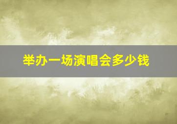 举办一场演唱会多少钱