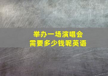 举办一场演唱会需要多少钱呢英语