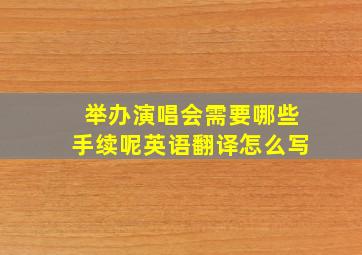 举办演唱会需要哪些手续呢英语翻译怎么写