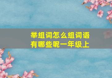 举组词怎么组词语有哪些呢一年级上