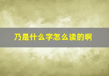 乃是什么字怎么读的啊