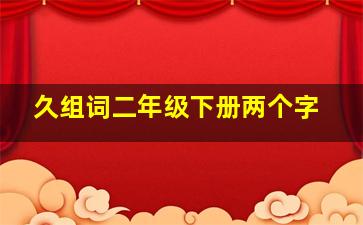 久组词二年级下册两个字