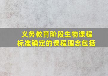 义务教育阶段生物课程标准确定的课程理念包括