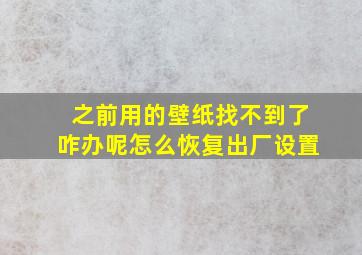 之前用的壁纸找不到了咋办呢怎么恢复出厂设置