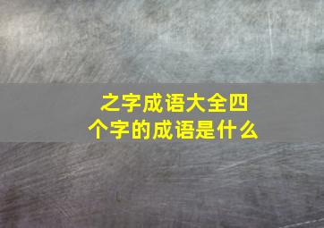 之字成语大全四个字的成语是什么