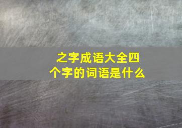 之字成语大全四个字的词语是什么