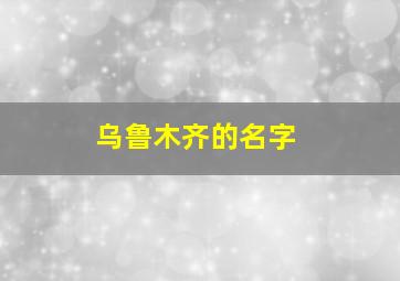 乌鲁木齐的名字