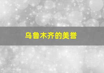 乌鲁木齐的美誉