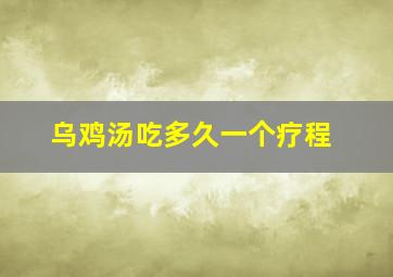 乌鸡汤吃多久一个疗程