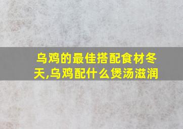 乌鸡的最佳搭配食材冬天,乌鸡配什么煲汤滋润