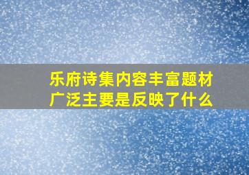 乐府诗集内容丰富题材广泛主要是反映了什么