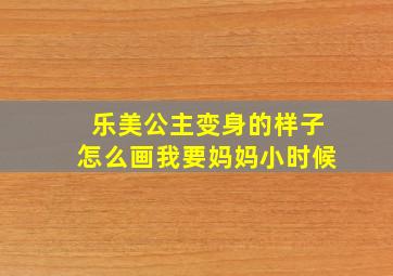 乐美公主变身的样子怎么画我要妈妈小时候