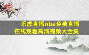 乐虎直播nba免费直播在线观看高清视频大全集