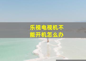 乐视电视机不能开机怎么办