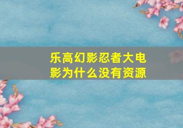 乐高幻影忍者大电影为什么没有资源