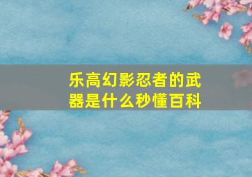 乐高幻影忍者的武器是什么秒懂百科