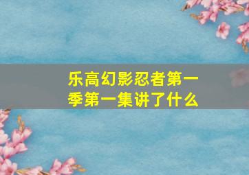 乐高幻影忍者第一季第一集讲了什么