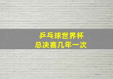 乒乓球世界杯总决赛几年一次