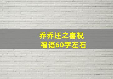 乔乔迁之喜祝福语60字左右