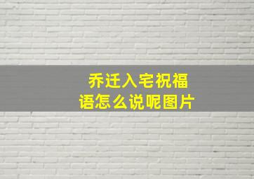 乔迁入宅祝福语怎么说呢图片