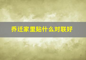 乔迁家里贴什么对联好