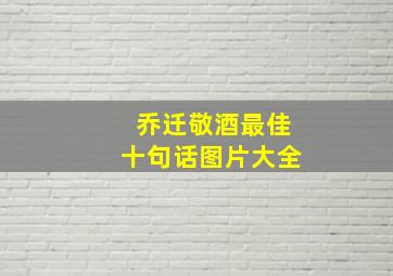 乔迁敬酒最佳十句话图片大全