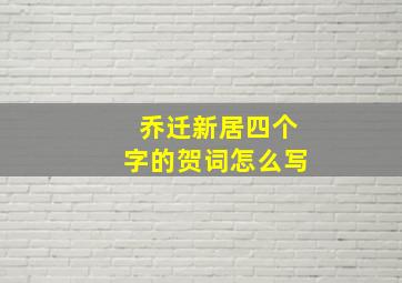 乔迁新居四个字的贺词怎么写