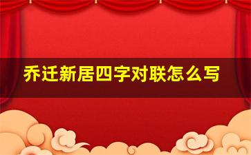 乔迁新居四字对联怎么写