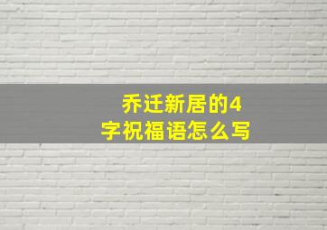 乔迁新居的4字祝福语怎么写