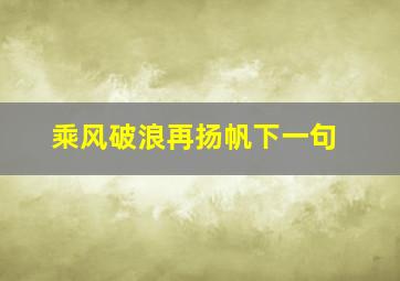 乘风破浪再扬帆下一句