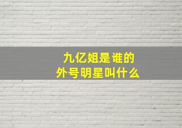 九亿姐是谁的外号明星叫什么