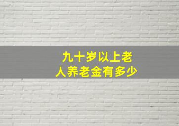 九十岁以上老人养老金有多少