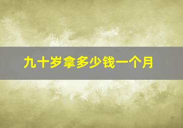 九十岁拿多少钱一个月