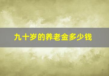 九十岁的养老金多少钱