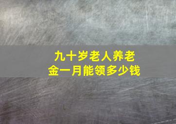 九十岁老人养老金一月能领多少钱