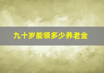 九十岁能领多少养老金