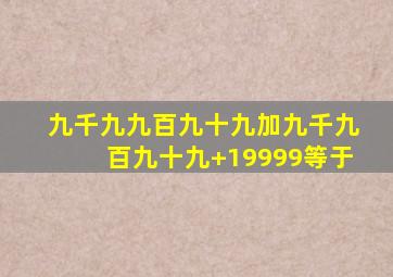 九千九九百九十九加九千九百九十九+19999等于