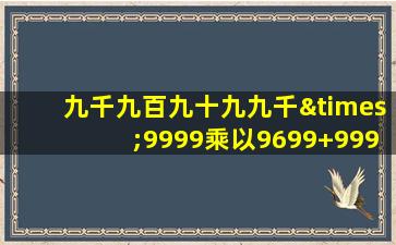 九千九百九十九九千×9999乘以9699+9999等于几