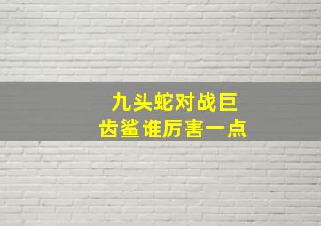 九头蛇对战巨齿鲨谁厉害一点