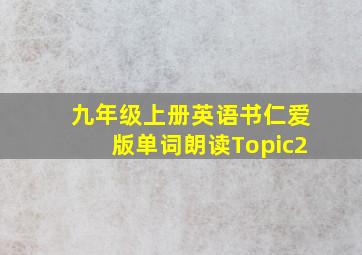 九年级上册英语书仁爱版单词朗读Topic2