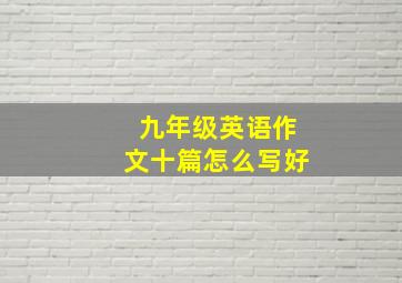 九年级英语作文十篇怎么写好