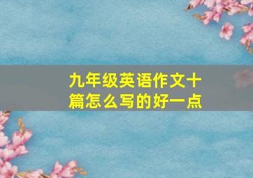 九年级英语作文十篇怎么写的好一点