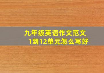 九年级英语作文范文1到12单元怎么写好