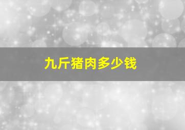 九斤猪肉多少钱