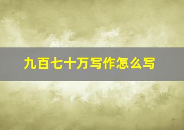 九百七十万写作怎么写