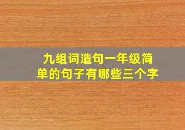 九组词造句一年级简单的句子有哪些三个字