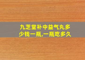 九芝堂补中益气丸多少钱一瓶,一瓶吃多久