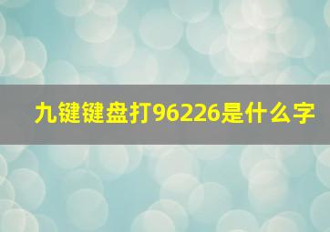 九键键盘打96226是什么字