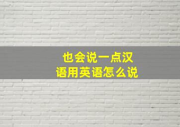 也会说一点汉语用英语怎么说