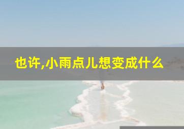 也许,小雨点儿想变成什么